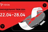 ЕЖЕНЕДЕЛЬНИК TRON | 22.04.2024 –28.04.2024