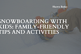 Snowboarding with Kids: Family-Friendly Tips and Activities