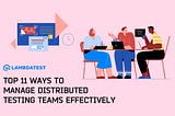 11 Ways To Manage Distributed Testing Teams Effectively