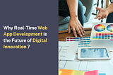 Why Real-Time Web App Development is the Future of Digital Innovation ?