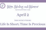 Hope, Healing and Humour newsletterish for April 2, this week’s theme is life is short, time is precious