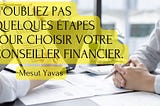 Mesut Yavas | N’oubliez pas quelques étapes pour choisir votre conseiller financier