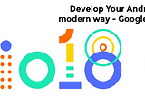 Develop Your Android app in a modern way — Google I/O ’18 tips