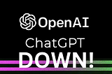 ChatGPT — Open.Ai is DOWN!