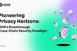 Pioneering Privacy Horizons: IZAR’s Breakthrough Cross-Chain Security Paradigm