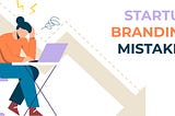 Startup Branding Mistakes: Steering Clear of 10 Common Pitfalls