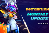 Metarush Montly Update March
