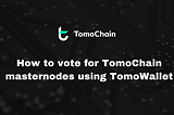 How to vote for TomoChain masternodes using TomoWallet