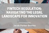 FINTECH REGULATION: NAVIGATING THE LEGAL LANDSCAPE FOR INNOVATION