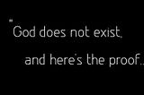 You can’t believe in God and be logical at same time.