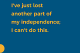 A yellow-mustard quote: “I’ve just lost another part of my independence; I can’t do this.” The background is navy blue with a yellow circle at the bottom left-hand corner.