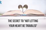 The Secret To “Not Letting Your Heart Be Troubled”​