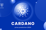 Cardano (ADA) Price Prediction 2024: Unveiling Cardano Future