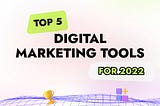 Top 5 Digital Marketing Tools for 2022