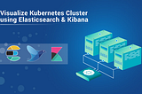 Know How To Visualize Kubernetes Cluster with Elasticsearch and Kibana