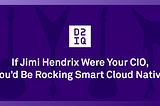 If Jimi Hendrix Were Your CIO, You’d Be Rocking Smart Cloud Native