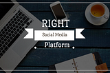 Choosing the Right Social Media Platform
