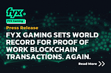 FYX GAMING SETS WORLD RECORD FOR PROOF OF WORK BLOCKCHAIN TRANSACTIONS. AGAIN.