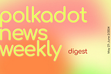 Polkadot Ecosystem Weekly Digest. May 27– June 2/2024