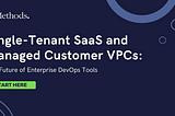 Single-Tenant SaaS and Managed Customer VPCs: The Future of Enterprise DevOps Tools