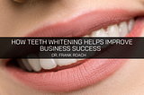 Dr. Frank Roach Believes Teeth Whitening Helps Improve Business Success