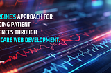 Convergine’s Approach for Enhancing Patient Experiences through Healthcare Web Development.
