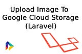 Upload Image To Google Cloud Storage
