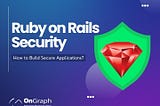Ruby on Rails Security: How to Build Secure Applications
