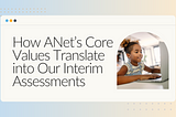 How ANet’s Core Values Translate into Our Interim Assessments