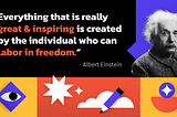 An image of Albert Einstein with the bright colorful graphics with a quote saying, “Everything that is really great & inspiring is created by the individual who can labor in freedom.”