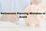 Retirement Planning Mistakes to Avoid: Tips for a Successful Retirement