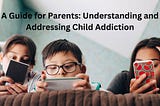 A Guide for Parents: Understanding and Addressing Child Addiction