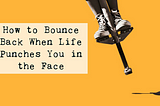 How to Bounce Back When Life Punches You in the Face