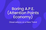 Boring A.P.E. (Attention Points Economy): Observations on a New Trend