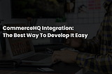CommerceHQ Integration: The Best Way to Develop It Easy