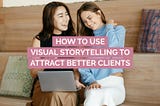 How to Use Visual Storytelling to Attract Better Clients