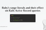 Ruby’s range literals and their effect on Rails Active Record queries