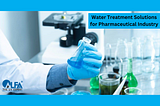 WATER TREATMENT SOLUTIONS FOR THE PHARMACEUTICAL INDUSTRY