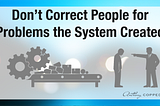 Don’t Correct People for Problems the System Created
