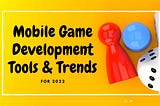 Mobile Game Development Tools & Trends for 2022