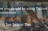 How you should be using Twitter at a conference — my 15 Top Twitter Tips