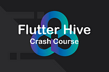 Flutter Hive — The complete crash course