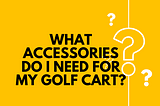 What accessories do I need for my golf cart?