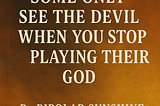 Some Only See the Devil When You Stop Playing Their God
