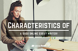 Characteristics of a good online essay writer!