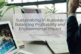 Sustainability in Business: Balancing Profitability and Environmental Impact