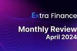 Extra Finance Monthly Review: April 2024
