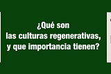 ¿Qué son las culturas regenerativas, y que importancia tienen?