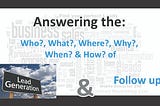 Answering the: Who?, What?, Where?, Why?, When? & How? of Lead Generation & Follow up
