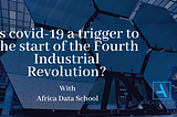 Is covid-19 a trigger to the start of the Fourth Industrial Revolution?